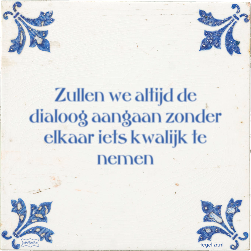 Zullen we altijd de dialoog aangaan zonder elkaar iets kwalijk te nemen - Online tegeltjes bakken