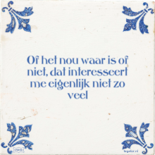 Of het nou waar is of niet, dat interesseert me eigenlijk niet zo veel - 4 keer bekeken