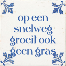 op een snelweg groeit ook geen gras - 2 keer bekeken