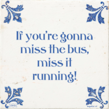 If you're gonna miss the bus, miss it running! - 1 keer bekeken