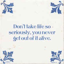 Don't take life so seriously, you never get out of it alive. - 1 keer bekeken
