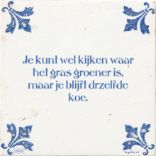Je kunt wel kijken waar het gras groener is, maar je blijft drzelfde koe. - 1 keer bekeken