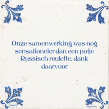 Onze samenwerking was nog sensationeler dan een potje Russisch roulette. dank daarvoor - 2 keer bekeken
