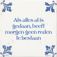 Als alles al is gedaan, heeft morgen geen reden te bestaan - 32 keer bekeken