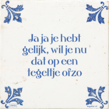 Ja ja je hebt gelijk, wil je nu dat op een tegeltje ofzo - 11 keer bekeken