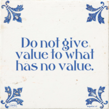 Do not give value to what has no value. - 20 keer bekeken