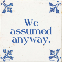 We assumed anyway. - 21 keer bekeken