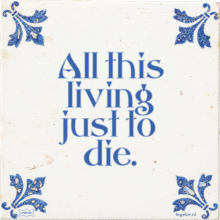 All this living just to die. - 2 keer bekeken