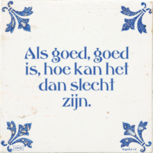 Als goed, goed is, hoe kan het dan slecht zijn. - 3 keer bekeken
