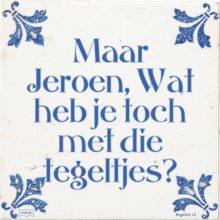 Maar Jeroen, Wat heb je toch met die tegeltjes? - 26 keer bekeken