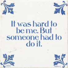 It was hard to be me. But someone had to do it. - 28 keer bekeken