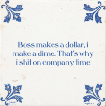 Boss makes a dollar, i make a dime. That's why i shit on company time - 2 keer bekeken