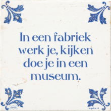 In een fabriek werk je, kijken doe je in een museum. - 1 keer bekeken