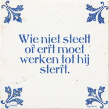 Wie niet steelt of erft moet werken tot hij sterft. - 44 keer bekeken