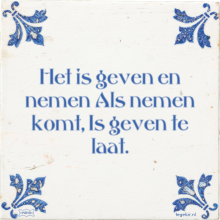 Het is geven en nemen Als nemen komt, Is geven te laat. - 33 keer bekeken