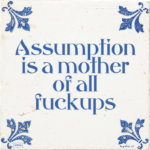 Assumption is a mother of all fuckups - 10 keer bekeken