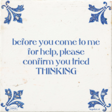 before you come to me for help, please confirm you tried THINKING - 1 keer bekeken