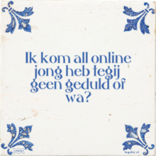 Ik kom all online jong heb tegij geen geduld of wa? - 3 keer bekeken