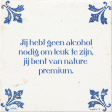 Jij hebt geen alcohol nodig om leuk te zijn, jij bent van nature premium. - 6 keer bekeken