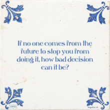 If no one comes from the future to stop you from doing it, how bad decision can it be? - 4 keer bekeken
