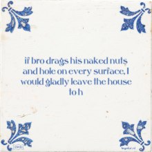 if bro drags his naked nuts and hole on every surface, I would gladly leave the house to h - 7 keer bekeken