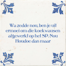 Wa zedde nou, ben je uit ermoei om die koekwausen afgewerkt op het SP. Nou Houdoe dan maar - 9 keer bekeken