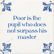 Poor is the pupil who does not surpass his master - 1 keer bekeken