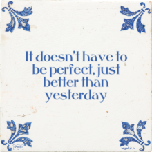 It doesn't have to be perfect, just better than yesterday - 13 keer bekeken