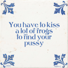 You have to kiss a lot of frogs to find your pussy - 2 keer bekeken