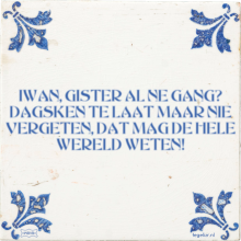IWAN, GISTER AL NE GANG? DAGSKEN TE LAAT MAAR NIE VERGETEN, DAT MAG DE HELE WERELD WETEN! - 2 keer bekeken