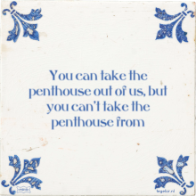You can take the penthouse out of us, but you can't take the penthouse from - 1 keer bekeken