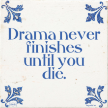 Drama never finishes until you die. - 2 keer bekeken