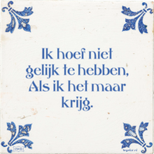 Ik hoef niet gelijk te hebben, Als ik het maar krijg. - 23 keer bekeken