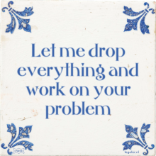 Let me drop everything and work on your problem - 23 keer bekeken
