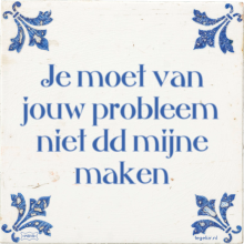 Je moet van jouw probleem niet dd mijne maken - 9 keer bekeken