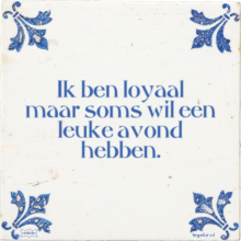 Ik ben loyaal maar soms wil een leuke avond hebben. - 22 keer bekeken