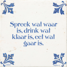 Spreek wat waar is, drink wat klaar is, eet wat gaar is. - 6 keer bekeken