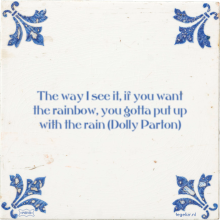 The way I see it, if you want the rainbow, you gotta put up with the rain (Dolly Parton) - 18 keer bekeken