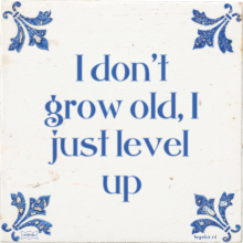 I don't grow old, I just level up - 6 keer bekeken