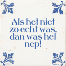 Als het niet zo echt was, dan was het nep! - 45 keer bekeken
